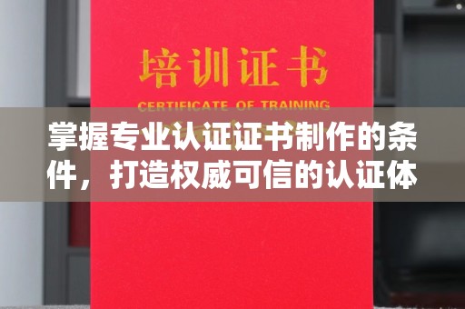 旌德掌握专业认证证书制作的条件，打造权威可信的认证体系